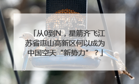 从0到N，星箭齐飞江苏省惠山高新区何以成为中国空天“新势力”？