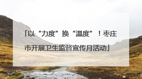 以“力度”换“温度”！枣庄市开展卫生监督宣传月活动