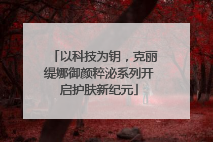 以科技为钥，克丽缇娜御颜粹泌系列开启护肤新纪元