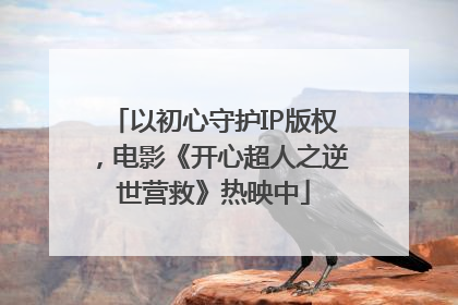 以初心守护IP版权，电影《开心超人之逆世营救》热映中