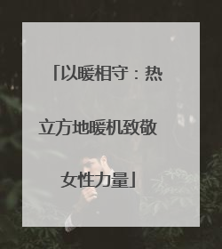 以暖相守：热立方地暖机致敬女性力量