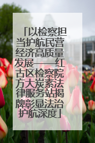 以检察担当护航民营经济高质量发展——红古区检察院方大炭素法律服务站揭牌彰显法治护航深度