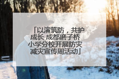 以演筑防，共护成长 成都磨子桥小学分校开展防灾减灾宣传周活动