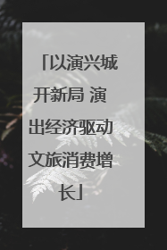 以演兴城开新局 演出经济驱动文旅消费增长