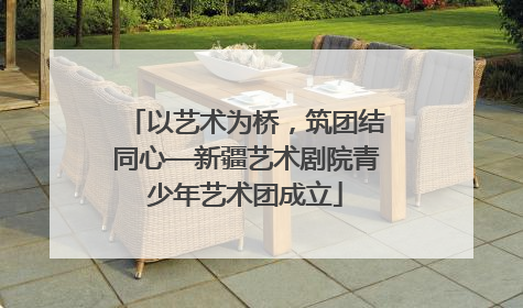 以艺术为桥，筑团结同心—新疆艺术剧院青少年艺术团成立