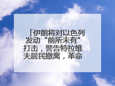 伊朗将对以色列发动“前所未有”打击，警告特拉维夫居民撤离，革命卫队已准备长期全面战争