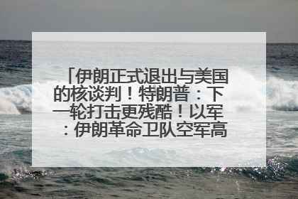 伊朗正式退出与美国的核谈判！特朗普：下一轮打击更残酷！以军：伊朗革命卫队空军高层指挥系统已被击垮