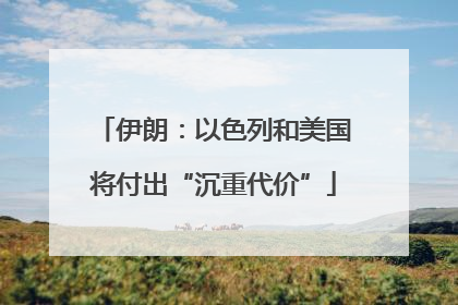 伊朗：以色列和美国将付出“沉重代价”