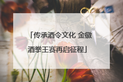 传承酒令文化 金徽酒拳王赛再启征程