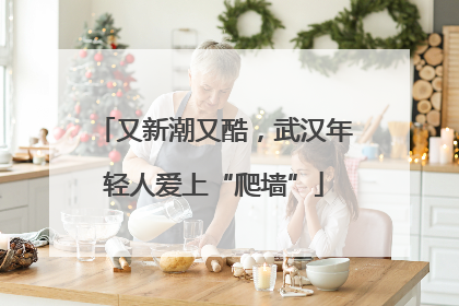 又新潮又酷，武汉年轻人爱上“爬墙”