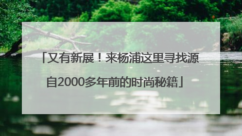 又有新展！来杨浦这里寻找源自2000多年前的时尚秘籍