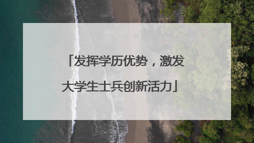 发挥学历优势，激发大学生士兵创新活力