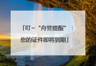 叮~“舟警提醒”：您的证件即将到期