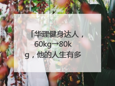 华理健身达人，60kg→80kg，他的人生有多大变化？