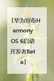 华为宣布HarmonyOS 6启动开发者Beta