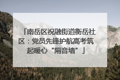 南岳区祝融街道衡岳社区：党员先锋护航高考筑起暖心“隔音墙”