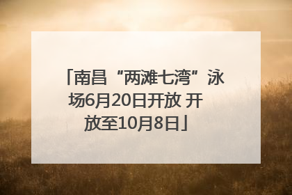 南昌“两滩七湾”泳场6月20日开放 开放至10月8日
