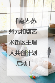 南艺·苏州元和塘艺术街区主理人共创计划启动