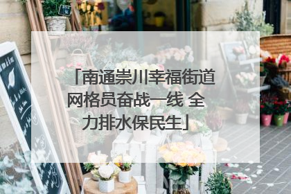南通崇川幸福街道网格员奋战一线 全力排水保民生