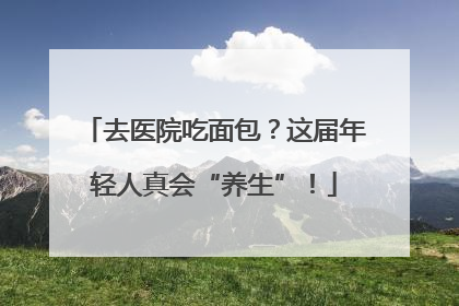 去医院吃面包？这届年轻人真会“养生”！