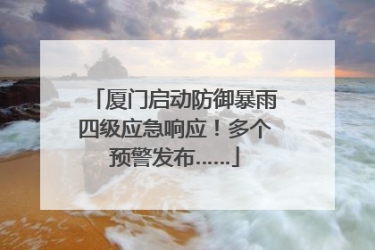 厦门启动防御暴雨四级应急响应！多个预警发布……