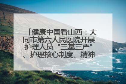 健康中国看山西：大同市第六人民医院开展护理人员“三基三严”、护理核心制度、精神科防暴技能培训