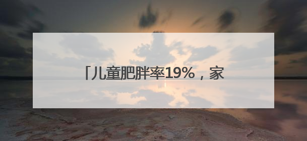 儿童肥胖率19%，家长应如何控制体重？