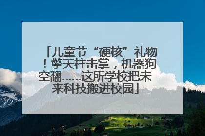 儿童节“硬核”礼物！擎天柱击掌，机器狗空翻……这所学校把未来科技搬进校园