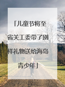 儿童节将至 省关工委带了别样礼物送给海岛青少年