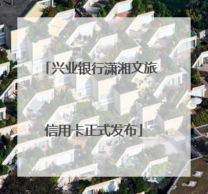 兴业银行潇湘文旅信用卡正式发布