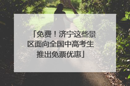 免费！济宁这些景区面向全国中高考生推出免票优惠