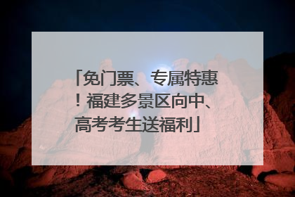 免门票、专属特惠！福建多景区向中、高考考生送福利