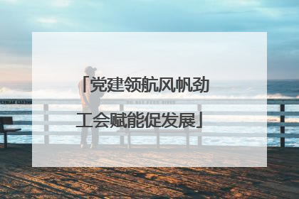 党建领航风帆劲 工会赋能促发展