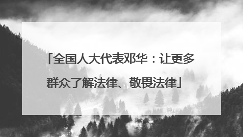 全国人大代表邓华：让更多群众了解法律、敬畏法律