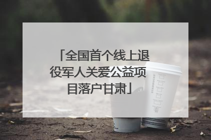 全国首个线上退役军人关爱公益项目落户甘肃