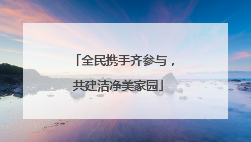 全民携手齐参与，共建洁净美家园