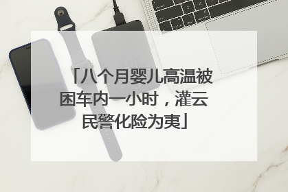 八个月婴儿高温被困车内一小时，灌云民警化险为夷