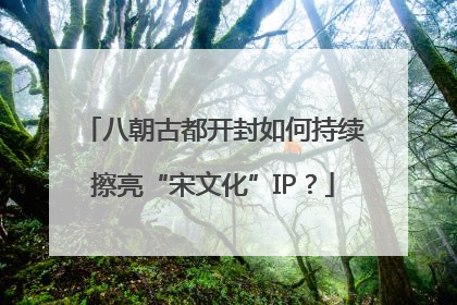 八朝古都开封如何持续擦亮“宋文化”IP？