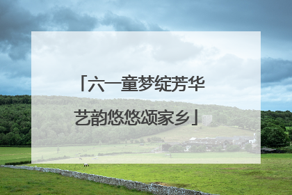六一童梦绽芳华 艺韵悠悠颂家乡