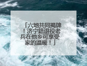 六地共同揭牌！济宁籍退役老兵在他乡可享受家的温暖！