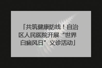 共筑健康防线！自治区人民医院开展“世界白癜风日”义诊活动