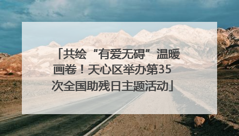 共绘“有爱无碍”温暖画卷！天心区举办第35次全国助残日主题活动