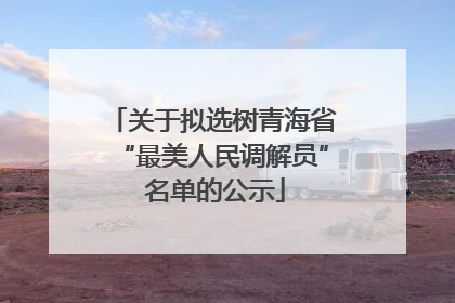 关于拟选树青海省“最美人民调解员” 名单的公示
