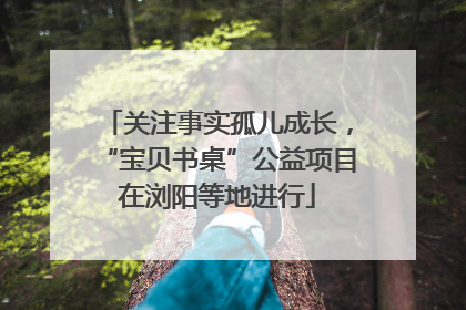 关注事实孤儿成长，“宝贝书桌”公益项目在浏阳等地进行