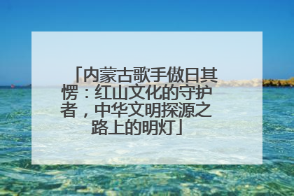 内蒙古歌手傲日其愣：红山文化的守护者，中华文明探源之路上的明灯