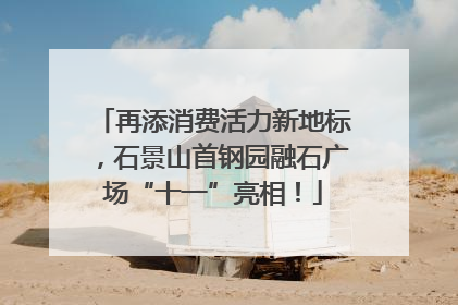 再添消费活力新地标，石景山首钢园融石广场“十一”亮相！