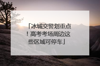 冰城交警划重点！高考考场周边这些区域可停车