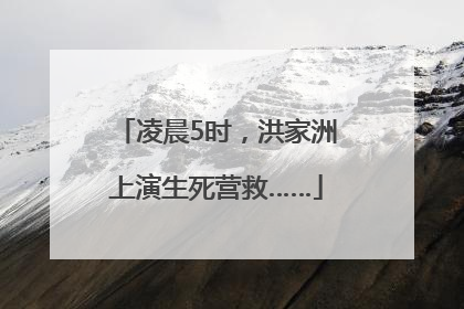 凌晨5时，洪家洲上演生死营救……