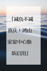 减负不减喜庆！鸿山家宴中心焕新启用