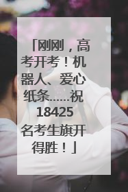 刚刚，高考开考！机器人、爱心纸条……祝18425名考生旗开得胜！